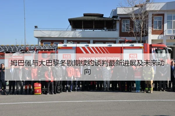 姆巴佩与大巴黎冬歇期续约谈判最新进展及未来动向